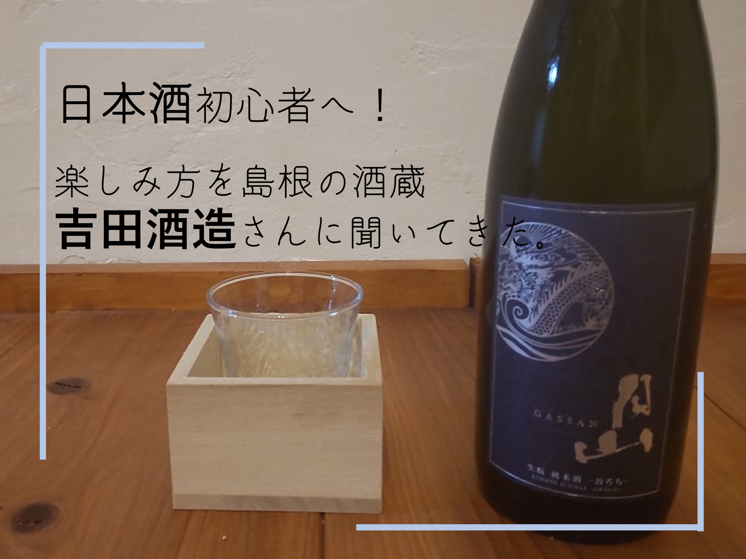日本酒初心者へ！<br>楽しみ方を島根の酒蔵<br>吉田酒造さんに聞いてきた